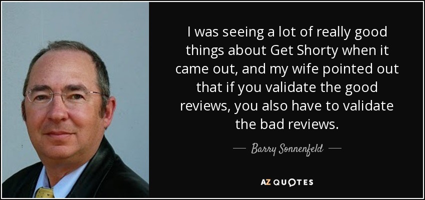 Cuando se estrenó Get Shorty, me hablaron muy bien de ella, y mi mujer me dijo que si validas las buenas críticas, también tienes que validar las malas. - Barry Sonnenfeld