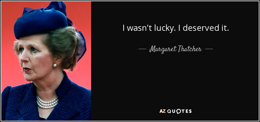 I wasn't lucky. I deserved it. - Margaret Thatcher