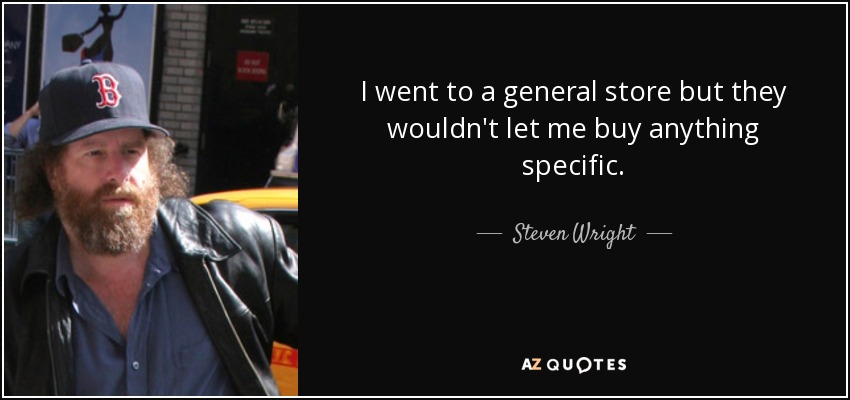 I went to a general store but they wouldn't let me buy anything specific. - Steven Wright