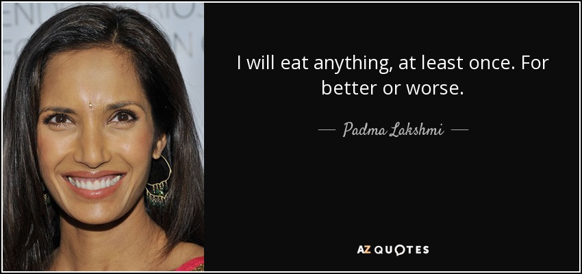 Voy a comer de todo, al menos una vez. Para bien o para mal. - Padma Lakshmi
