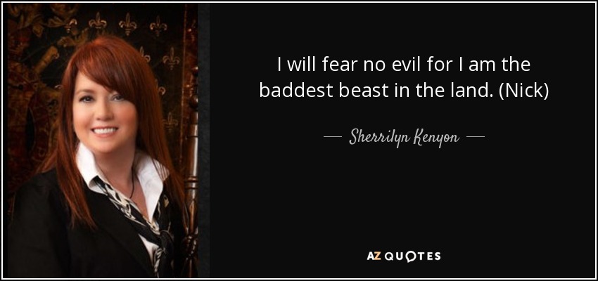 I will fear no evil for I am the baddest beast in the land. (Nick) - Sherrilyn Kenyon