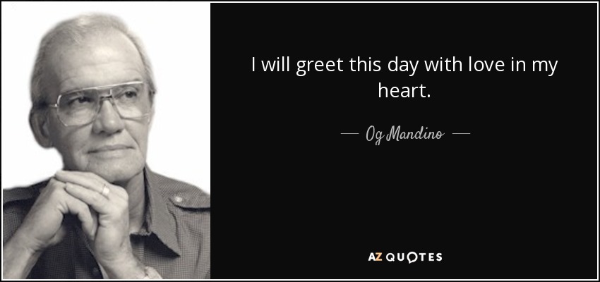 I will greet this day with love in my heart. - Og Mandino