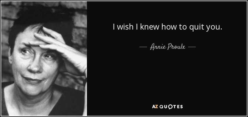 I wish I knew how to quit you. - Annie Proulx