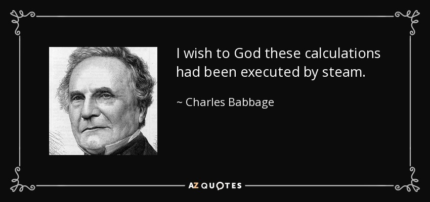 I wish to God these calculations had been executed by steam. - Charles Babbage