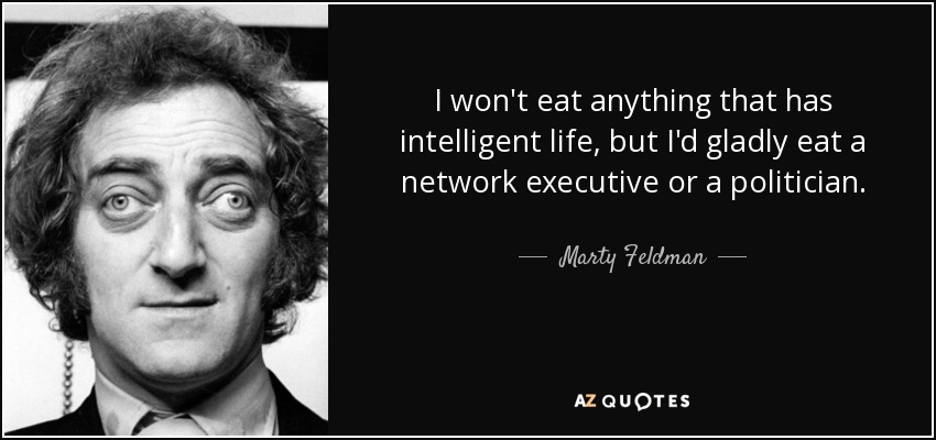 No me comeré nada que tenga vida inteligente, pero con gusto me comería a un ejecutivo de una cadena o a un político. - Marty Feldman
