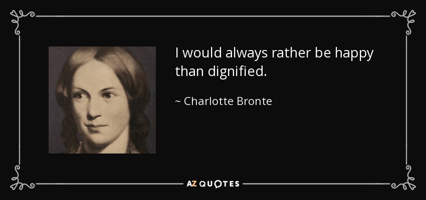 I would always rather be happy than dignified. - Charlotte Bronte