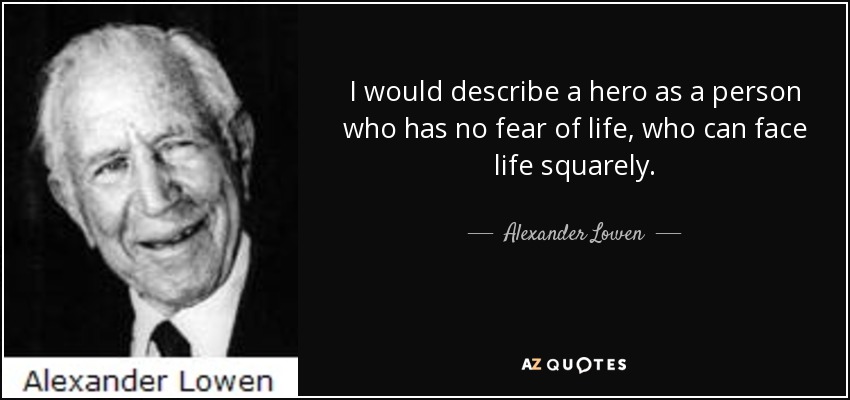 I would describe a hero as a person who has no fear of life, who can face life squarely. - Alexander Lowen