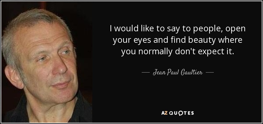 Me gustaría decir a la gente que abra los ojos y encuentre la belleza donde normalmente no la espera. - Jean Paul Gaultier