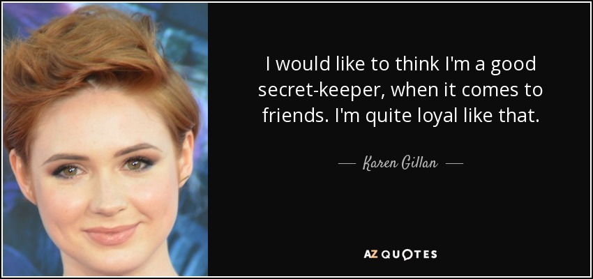 I would like to think I'm a good secret-keeper, when it comes to friends. I'm quite loyal like that. - Karen Gillan