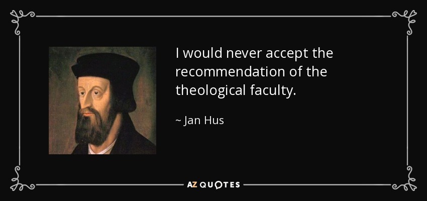 I would never accept the recommendation of the theological faculty. - Jan Hus