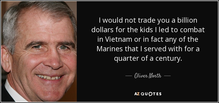No te cambiaría ni mil millones de dólares por los chicos a los que llevé al combate en Vietnam ni, de hecho, por ninguno de los Marines con los que serví durante un cuarto de siglo. - Oliver North