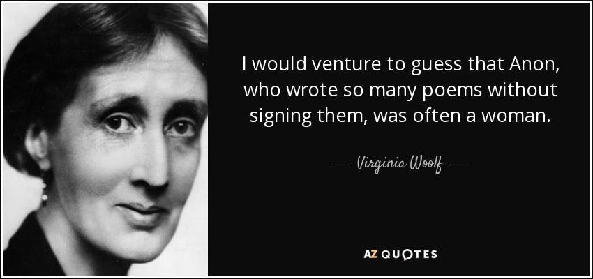I would venture to guess that Anon, who wrote so many poems without signing them, was often a woman. - Virginia Woolf