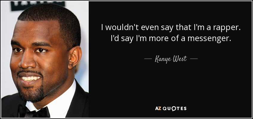 I wouldn't even say that I'm a rapper. I'd say I'm more of a messenger. - Kanye West