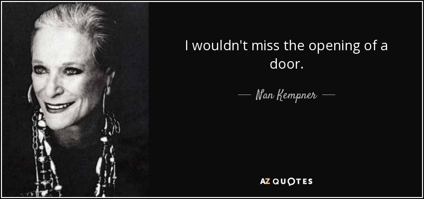 I wouldn't miss the opening of a door. - Nan Kempner