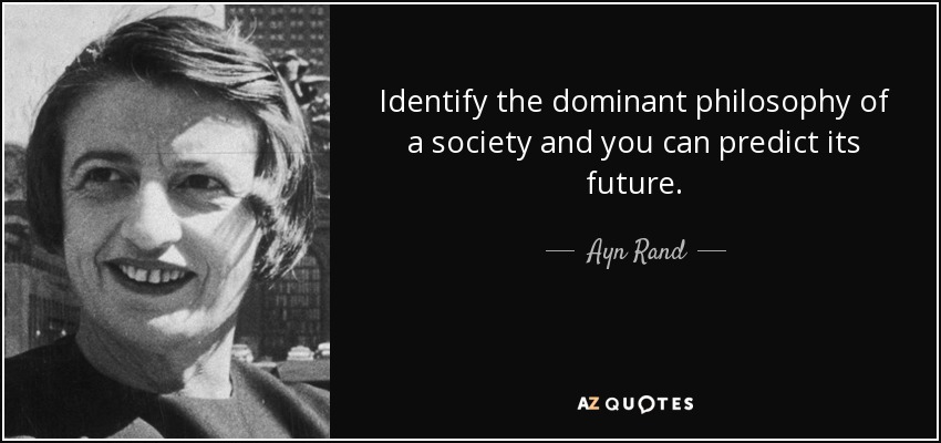 Identify the dominant philosophy of a society and you can predict its future. - Ayn Rand
