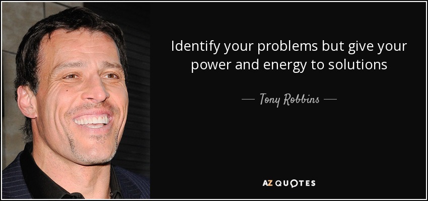 Identify your problems but give your power and energy to solutions - Tony Robbins