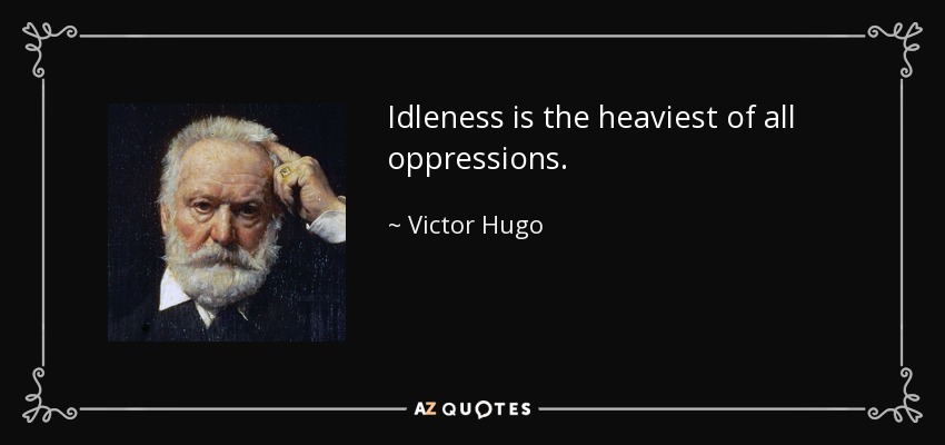 Idleness is the heaviest of all oppressions. - Victor Hugo