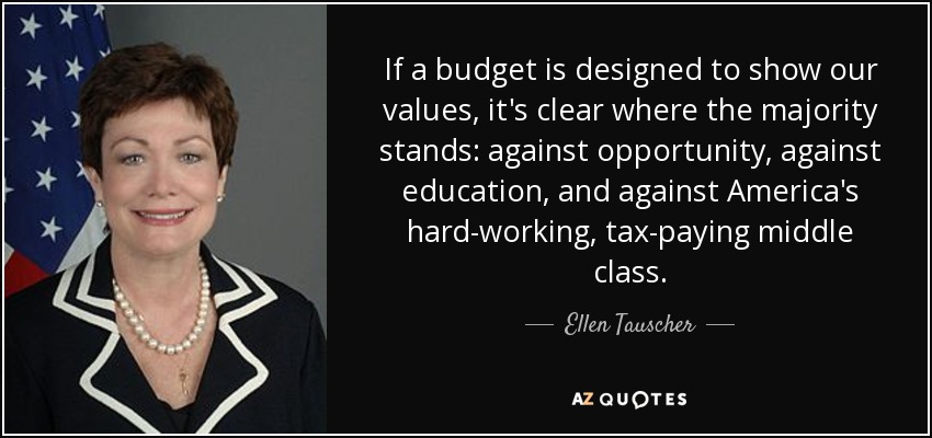 If a budget is designed to show our values, it's clear where the majority stands: against opportunity, against education, and against America's hard-working, tax-paying middle class. - Ellen Tauscher