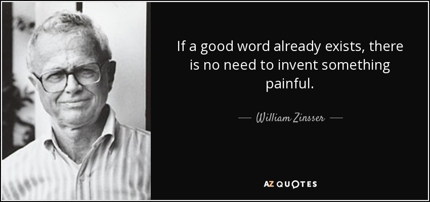 If a good word already exists, there is no need to invent something painful. - William Zinsser