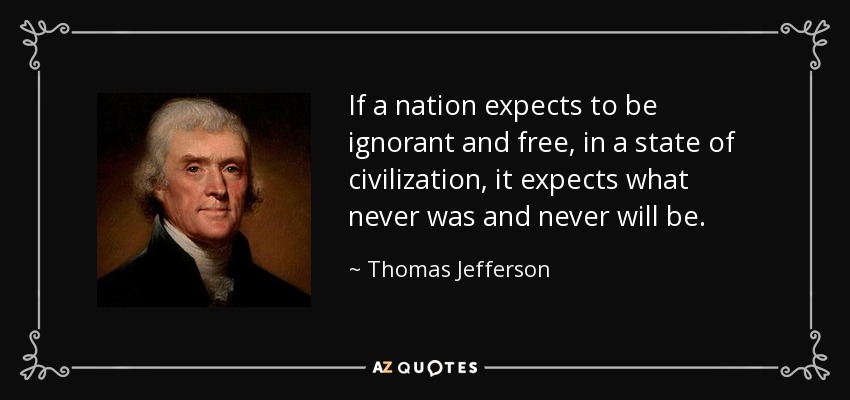 Si una nación espera ser ignorante y libre, en un estado de civilización, espera lo que nunca fue y nunca será. - Thomas Jefferson