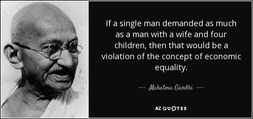 Si un hombre soltero exigiera tanto como un hombre con esposa y cuatro hijos, entonces eso sería una violación del concepto de igualdad económica. - Mahatma Gandhi