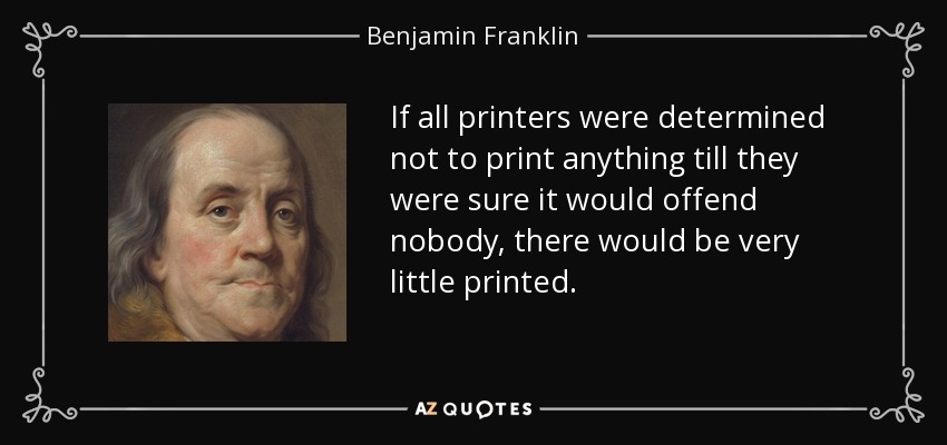 Si todos los impresores estuvieran decididos a no imprimir nada hasta estar seguros de que no ofenderá a nadie, se imprimiría muy poco. - Benjamin Franklin