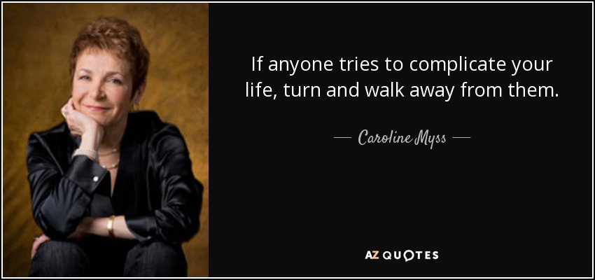 If anyone tries to complicate your life, turn and walk away from them. - Caroline Myss