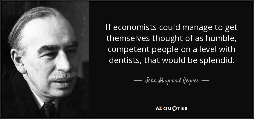 If economists could manage to get themselves thought of as humble, competent people on a level with dentists, that would be splendid. - John Maynard Keynes