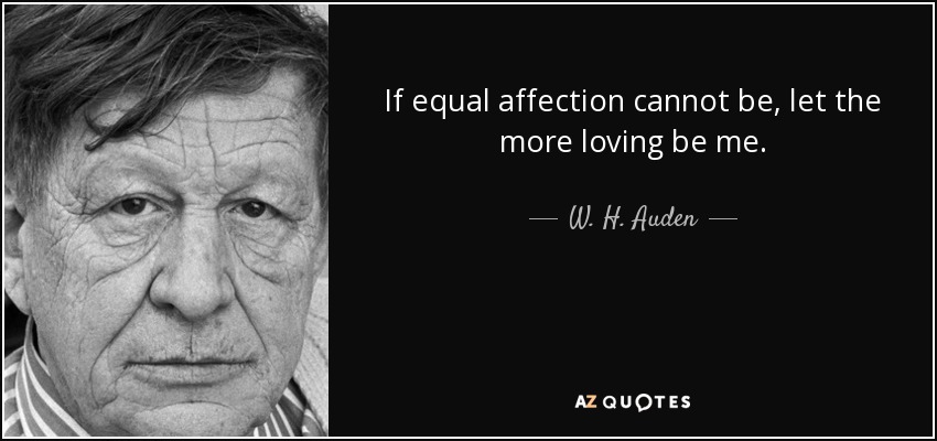 Si no puede haber igual afecto, que el más cariñoso sea yo. - W. H. Auden