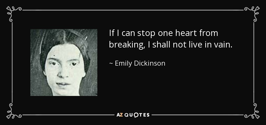 If I can stop one heart from breaking, I shall not live in vain. - Emily Dickinson