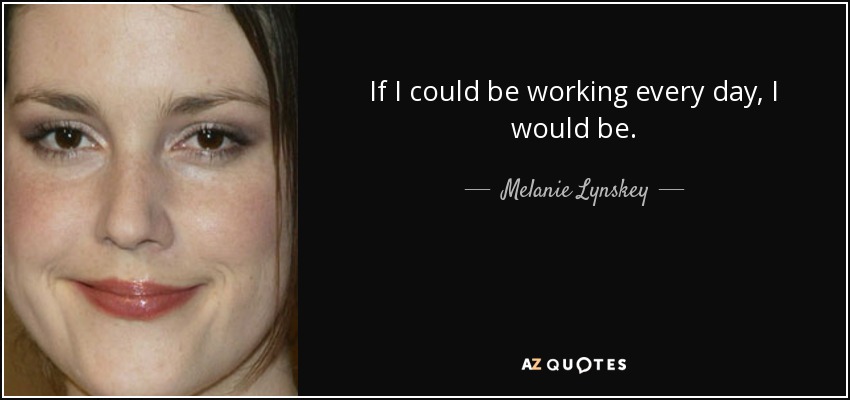 Si pudiera trabajar todos los días, lo haría. - Melanie Lynskey
