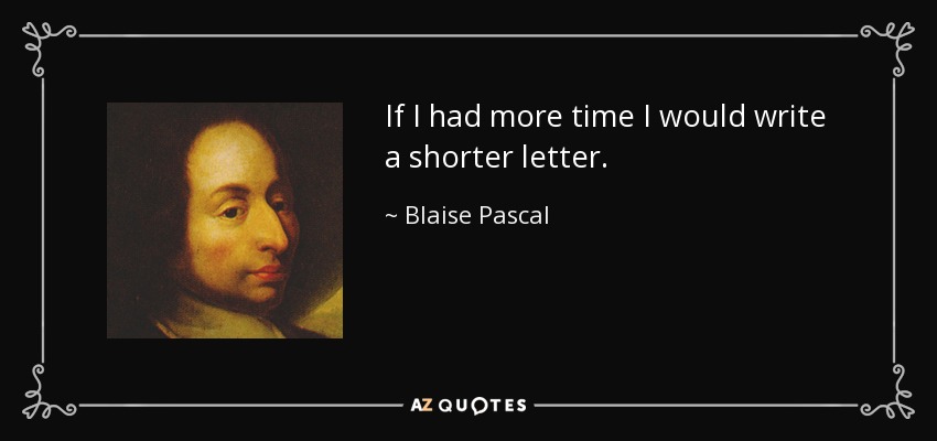 If I had more time I would write a shorter letter. - Blaise Pascal