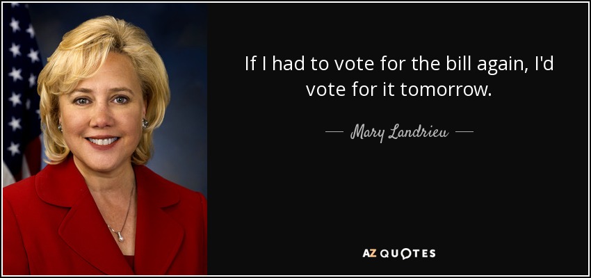 If I had to vote for the bill again, I'd vote for it tomorrow. - Mary Landrieu