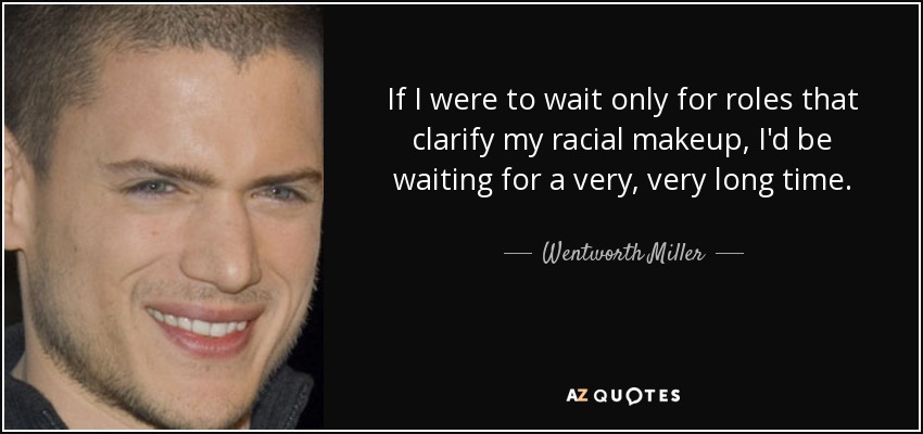 If I were to wait only for roles that clarify my racial makeup, I'd be waiting for a very, very long time. - Wentworth Miller