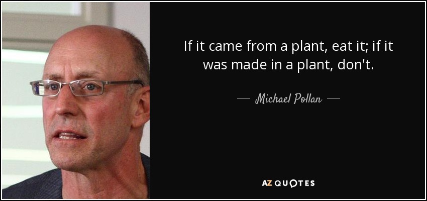 If it came from a plant, eat it; if it was made in a plant, don't. - Michael Pollan
