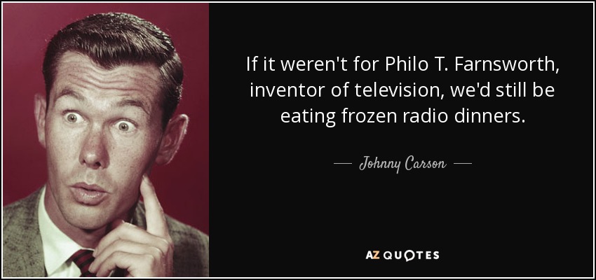 Si no fuera por Philo T. Farnsworth, inventor de la televisión, seguiríamos comiendo cenas de radio congeladas. - Johnny Carson