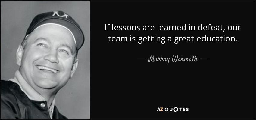If lessons are learned in defeat, our team is getting a great education. - Murray Warmath