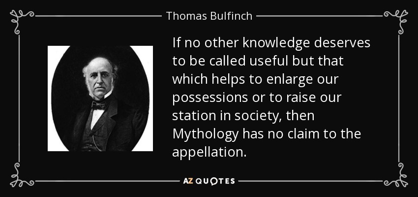 If no other knowledge deserves to be called useful but that which helps to enlarge our possessions or to raise our station in society, then Mythology has no claim to the appellation. - Thomas Bulfinch