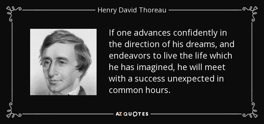 Si uno avanza con confianza en la dirección de sus sueños, y se esfuerza por vivir la vida que ha imaginado, se encontrará con un éxito inesperado en horas comunes. - Henry David Thoreau
