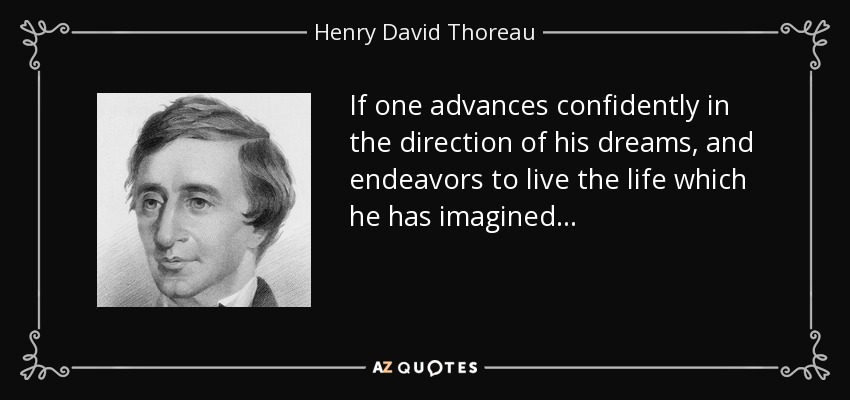 If one advances confidently in the direction of his dreams, and endeavors to live the life which he has imagined... - Henry David Thoreau