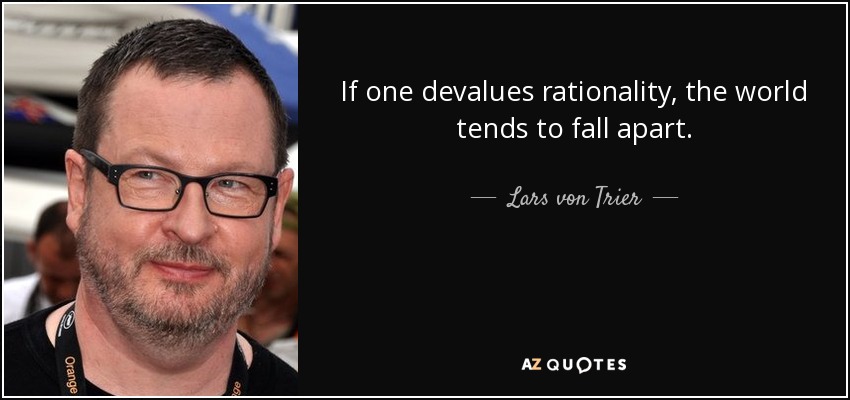 If one devalues rationality, the world tends to fall apart. - Lars von Trier