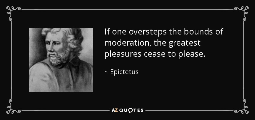 Si uno sobrepasa los límites de la moderación, los mayores placeres dejan de gustar. - Epictetus