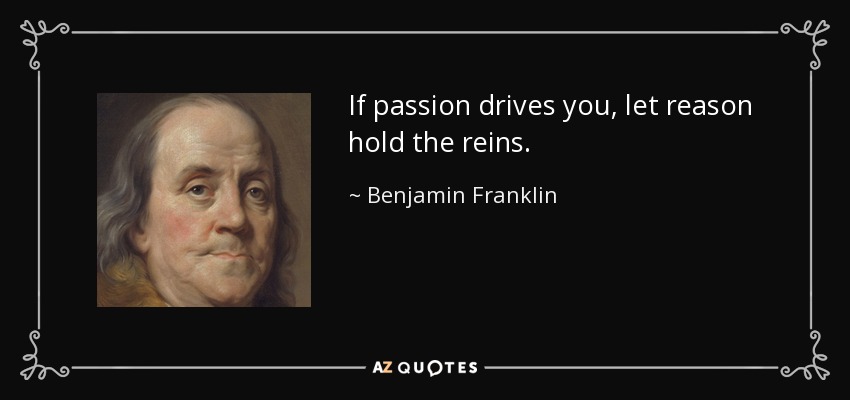 Si la pasión te impulsa, deja que la razón lleve las riendas. - Benjamin Franklin