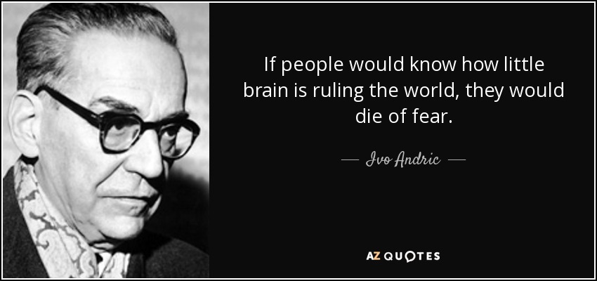 If people would know how little brain is ruling the world, they would die of fear. - Ivo Andric