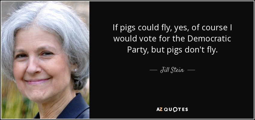 Si los cerdos pudieran volar, sí, por supuesto que votaría al Partido Demócrata, pero los cerdos no vuelan. - Jill Stein