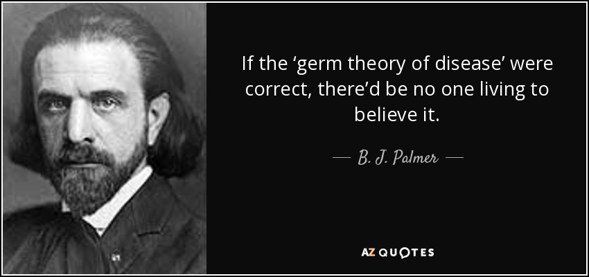 Si la 'teoría de los gérmenes de la enfermedad' fuera correcta, no quedaría nadie vivo que la creyera. - B. J. Palmer