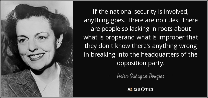 Si la seguridad nacional está en juego, todo vale. No hay reglas. Hay gente tan carente de raíces sobre lo que es correcto y lo que es incorrecto que no saben que hay algo malo en irrumpir en la sede del partido de la oposición. - Helen Gahagan Douglas