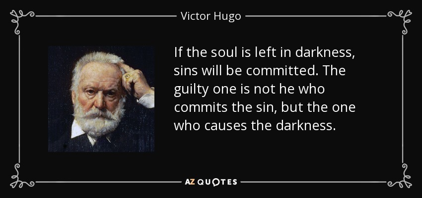 If the soul is left in darkness, sins will be committed. The guilty one is not he who commits the sin, but the one who causes the darkness. - Victor Hugo