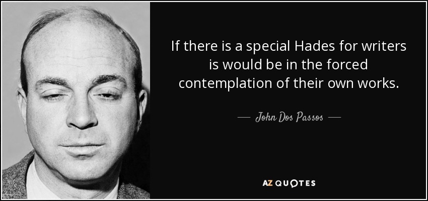 If there is a special Hades for writers is would be in the forced contemplation of their own works. - John Dos Passos