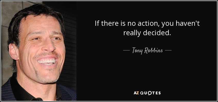 If there is no action, you haven't really decided. - Tony Robbins